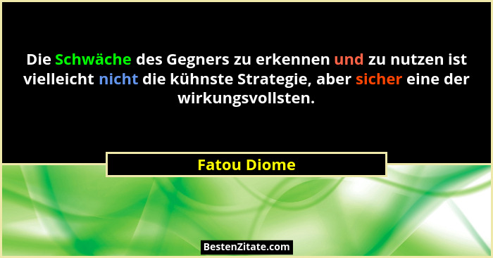Die Schwäche des Gegners zu erkennen und zu nutzen ist vielleicht nicht die kühnste Strategie, aber sicher eine der wirkungsvollsten.... - Fatou Diome