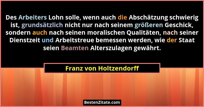 Des Arbeiters Lohn solle, wenn auch die Abschätzung schwierig ist, grundsätzlich nicht nur nach seinem größeren Geschick, son... - Franz von Holtzendorff