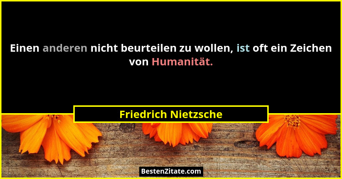 Einen anderen nicht beurteilen zu wollen, ist oft ein Zeichen von Humanität.... - Friedrich Nietzsche