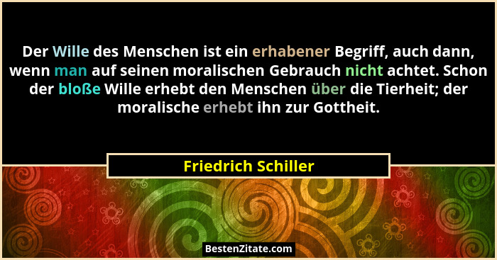 Der Wille des Menschen ist ein erhabener Begriff, auch dann, wenn man auf seinen moralischen Gebrauch nicht achtet. Schon der blo... - Friedrich Schiller