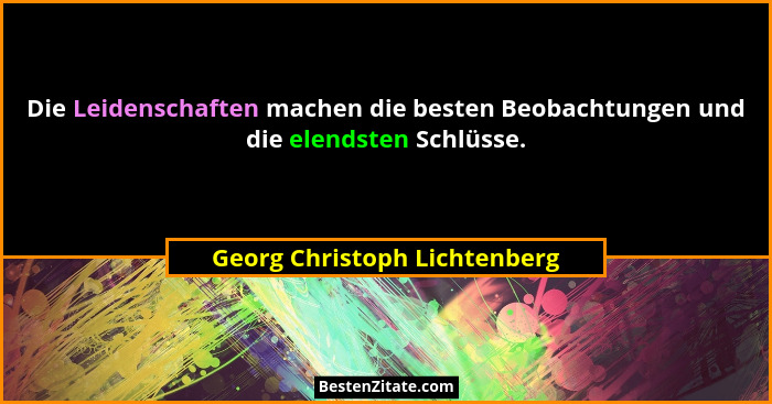 Die Leidenschaften machen die besten Beobachtungen und die elendsten Schlüsse.... - Georg Christoph Lichtenberg