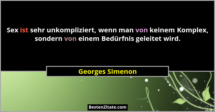 Sex ist sehr unkompliziert, wenn man von keinem Komplex, sondern von einem Bedürfnis geleitet wird.... - Georges Simenon