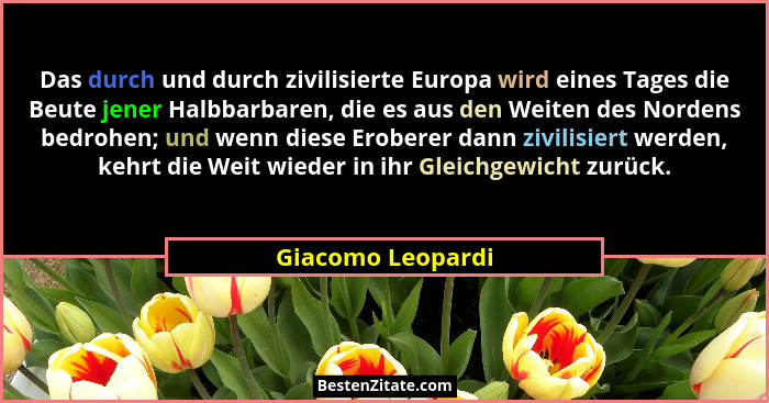 Das durch und durch zivilisierte Europa wird eines Tages die Beute jener Halbbarbaren, die es aus den Weiten des Nordens bedrohen;... - Giacomo Leopardi