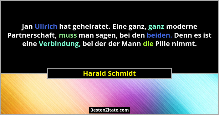 Jan Ullrich hat geheiratet. Eine ganz, ganz moderne Partnerschaft, muss man sagen, bei den beiden. Denn es ist eine Verbindung, bei d... - Harald Schmidt