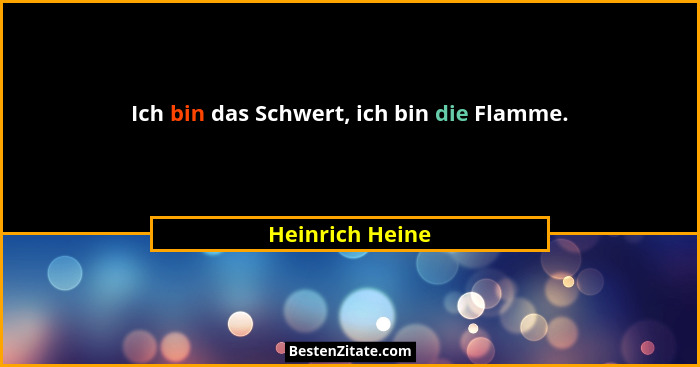 Ich bin das Schwert, ich bin die Flamme.... - Heinrich Heine