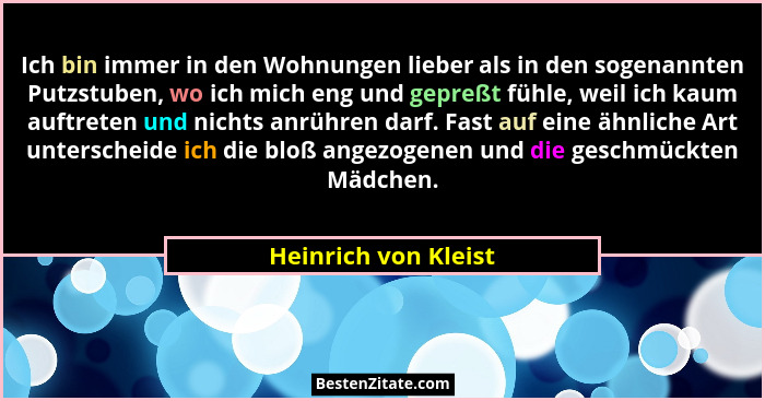 Ich bin immer in den Wohnungen lieber als in den sogenannten Putzstuben, wo ich mich eng und gepreßt fühle, weil ich kaum auftre... - Heinrich von Kleist