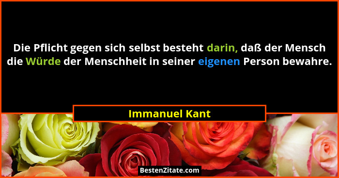 Die Pflicht gegen sich selbst besteht darin, daß der Mensch die Würde der Menschheit in seiner eigenen Person bewahre.... - Immanuel Kant