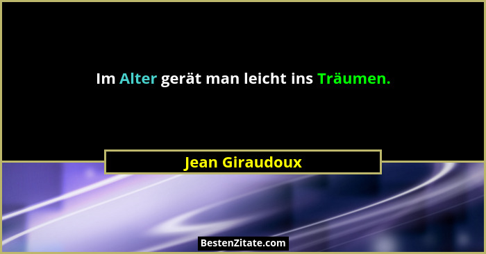 Im Alter gerät man leicht ins Träumen.... - Jean Giraudoux