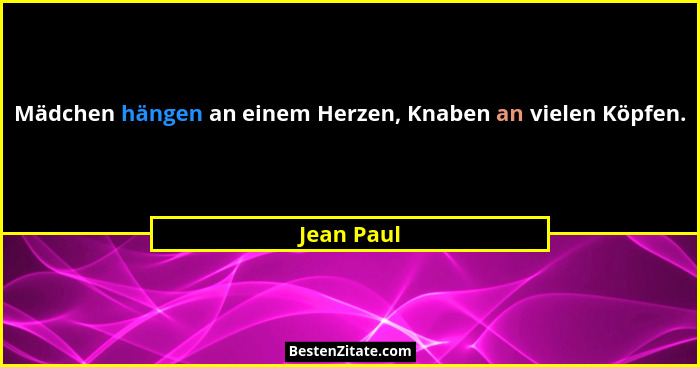 Mädchen hängen an einem Herzen, Knaben an vielen Köpfen.... - Jean Paul