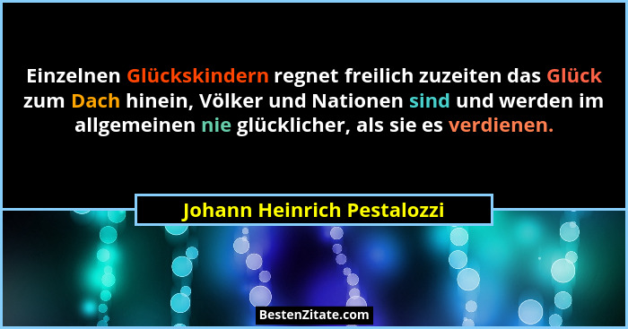 Einzelnen Glückskindern regnet freilich zuzeiten das Glück zum Dach hinein, Völker und Nationen sind und werden im allgem... - Johann Heinrich Pestalozzi