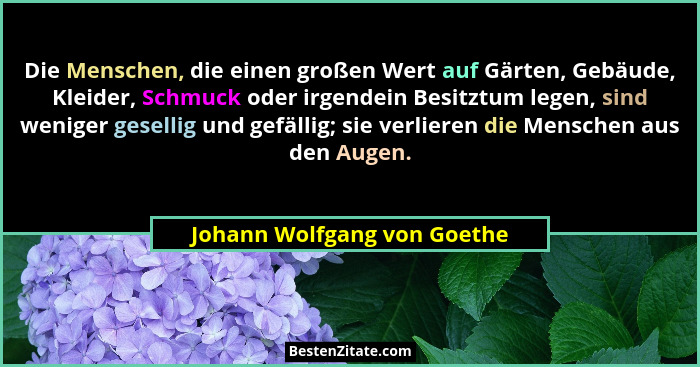 Die Menschen, die einen großen Wert auf Gärten, Gebäude, Kleider, Schmuck oder irgendein Besitztum legen, sind weniger ge... - Johann Wolfgang von Goethe