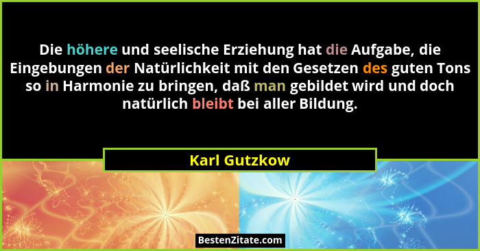 Die höhere und seelische Erziehung hat die Aufgabe, die Eingebungen der Natürlichkeit mit den Gesetzen des guten Tons so in Harmonie zu... - Karl Gutzkow