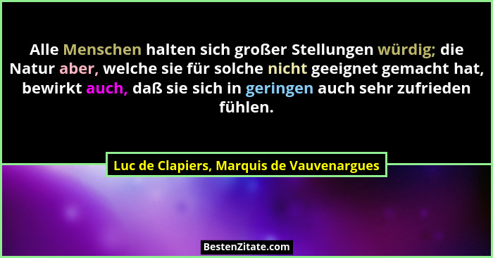 Alle Menschen halten sich großer Stellungen würdig; die Natur aber, welche sie für solche nicht geeignet ge... - Luc de Clapiers, Marquis de Vauvenargues