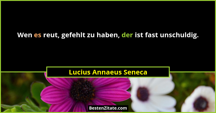 Wen es reut, gefehlt zu haben, der ist fast unschuldig.... - Lucius Annaeus Seneca