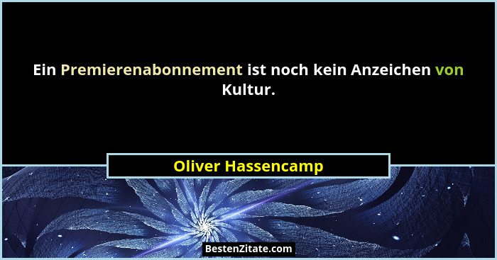 Ein Premierenabonnement ist noch kein Anzeichen von Kultur.... - Oliver Hassencamp