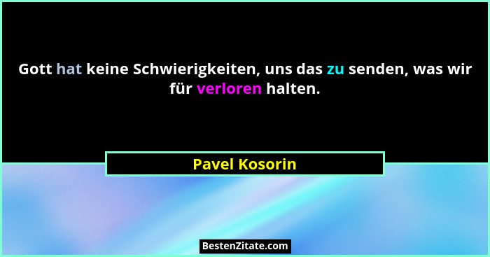 Gott hat keine Schwierigkeiten, uns das zu senden, was wir für verloren halten.... - Pavel Kosorin