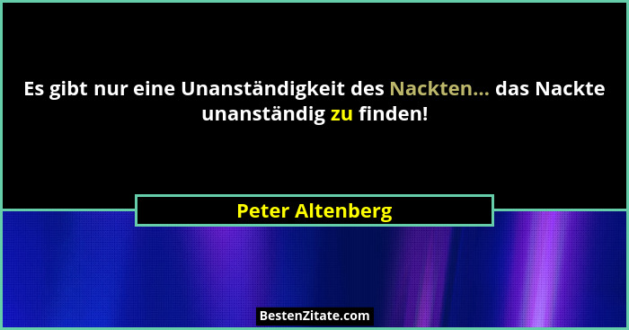 Es gibt nur eine Unanständigkeit des Nackten... das Nackte unanständig zu finden!... - Peter Altenberg