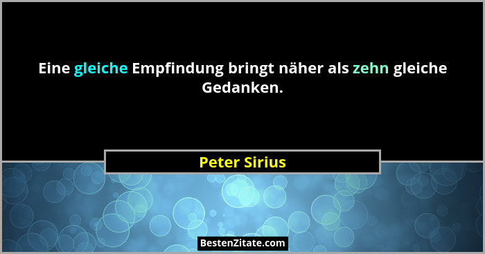 Eine gleiche Empfindung bringt näher als zehn gleiche Gedanken.... - Peter Sirius