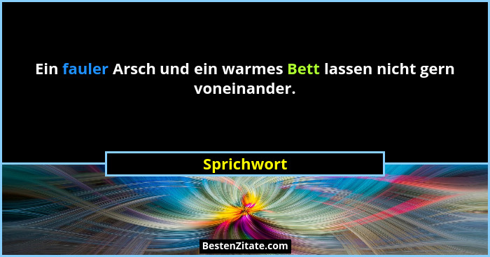 Ein fauler Arsch und ein warmes Bett lassen nicht gern voneinander.... - Sprichwort