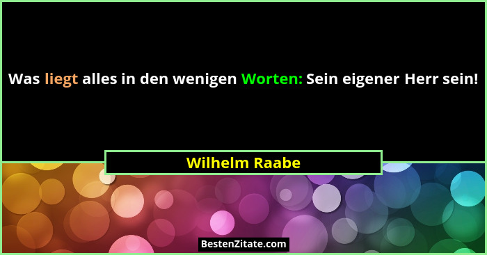 Was liegt alles in den wenigen Worten: Sein eigener Herr sein!... - Wilhelm Raabe