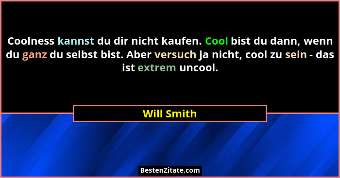 Coolness kannst du dir nicht kaufen. Cool bist du dann, wenn du ganz du selbst bist. Aber versuch ja nicht, cool zu sein - das ist extrem... - Will Smith