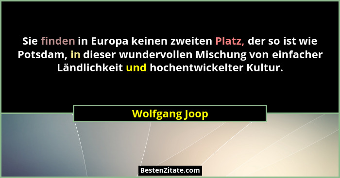 Sie finden in Europa keinen zweiten Platz, der so ist wie Potsdam, in dieser wundervollen Mischung von einfacher Ländlichkeit und hoch... - Wolfgang Joop