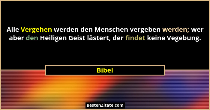 Alle Vergehen werden den Menschen vergeben werden; wer aber den Heiligen Geist lästert, der findet keine Vegebung.... - Bibel