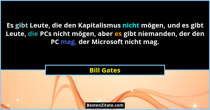 Es gibt Leute, die den Kapitalismus nicht mögen, und es gibt Leute, die PCs nicht mögen, aber es gibt niemanden, der den PC mag, der Micr... - Bill Gates