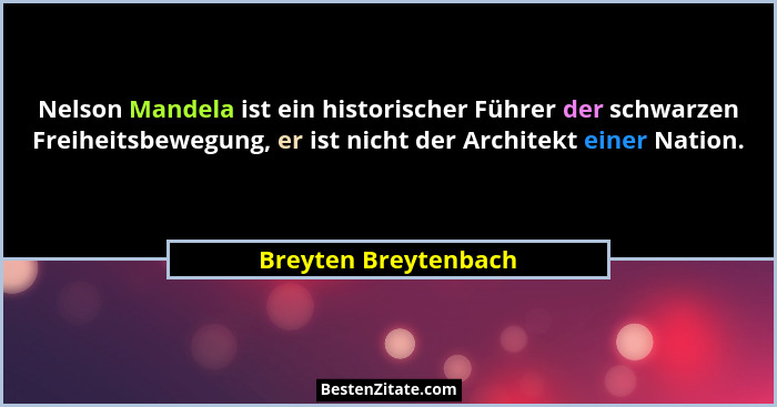 Nelson Mandela ist ein historischer Führer der schwarzen Freiheitsbewegung, er ist nicht der Architekt einer Nation.... - Breyten Breytenbach