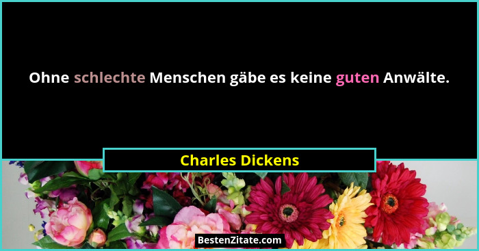Ohne schlechte Menschen gäbe es keine guten Anwälte.... - Charles Dickens