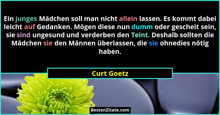Ein junges Mädchen soll man nicht allein lassen. Es kommt dabei leicht auf Gedanken. Mögen diese nun dumm oder gescheit sein, sie sind un... - Curt Goetz