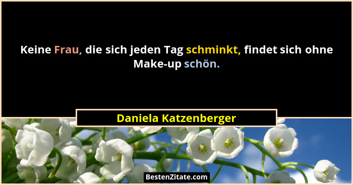 Keine Frau, die sich jeden Tag schminkt, findet sich ohne Make-up schön.... - Daniela Katzenberger
