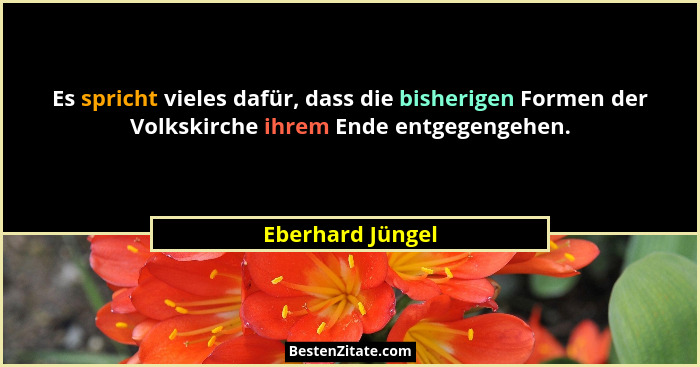 Es spricht vieles dafür, dass die bisherigen Formen der Volkskirche ihrem Ende entgegengehen.... - Eberhard Jüngel