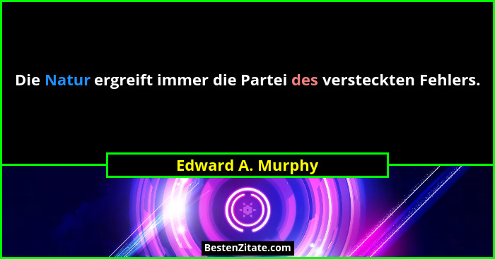 Die Natur ergreift immer die Partei des versteckten Fehlers.... - Edward A. Murphy