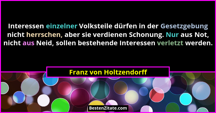 Interessen einzelner Volksteile dürfen in der Gesetzgebung nicht herrschen, aber sie verdienen Schonung. Nur aus Not, nicht a... - Franz von Holtzendorff