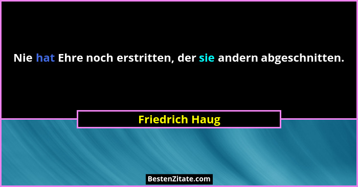Nie hat Ehre noch erstritten, der sie andern abgeschnitten.... - Friedrich Haug