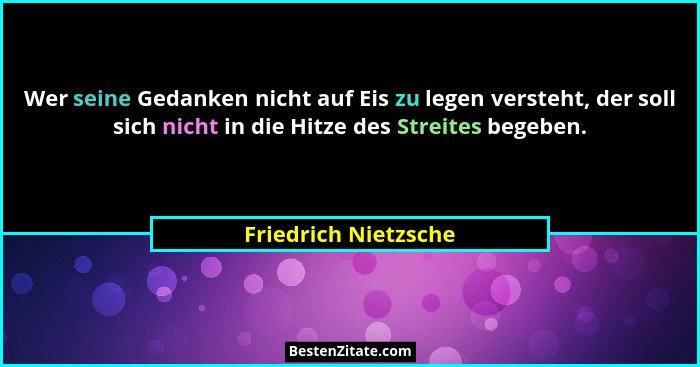 Wer seine Gedanken nicht auf Eis zu legen versteht, der soll sich nicht in die Hitze des Streites begeben.... - Friedrich Nietzsche