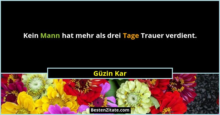 Kein Mann hat mehr als drei Tage Trauer verdient.... - Güzin Kar
