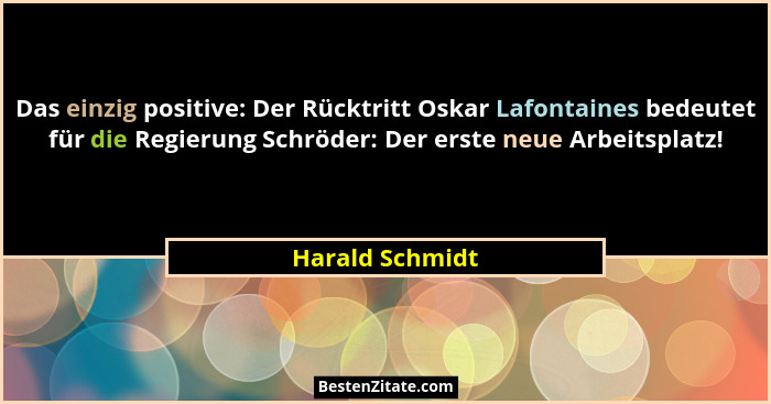 Das einzig positive: Der Rücktritt Oskar Lafontaines bedeutet für die Regierung Schröder: Der erste neue Arbeitsplatz!... - Harald Schmidt
