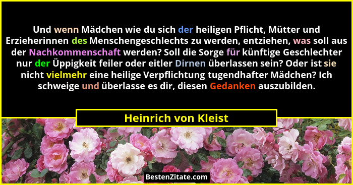 Und wenn Mädchen wie du sich der heiligen Pflicht, Mütter und Erzieherinnen des Menschengeschlechts zu werden, entziehen, was so... - Heinrich von Kleist