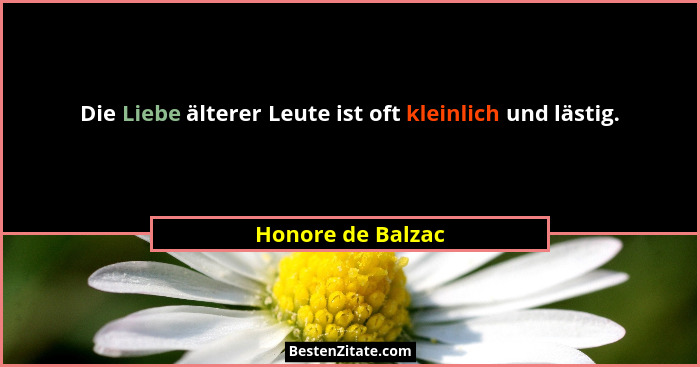 Die Liebe älterer Leute ist oft kleinlich und lästig.... - Honore de Balzac