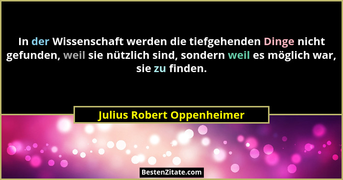In der Wissenschaft werden die tiefgehenden Dinge nicht gefunden, weil sie nützlich sind, sondern weil es möglich war, sie... - Julius Robert Oppenheimer