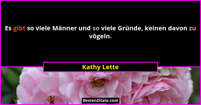 Es gibt so viele Männer und so viele Gründe, keinen davon zu vögeln.... - Kathy Lette