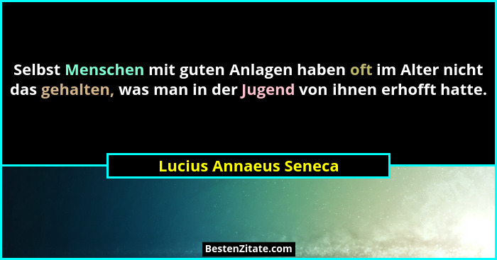 Selbst Menschen mit guten Anlagen haben oft im Alter nicht das gehalten, was man in der Jugend von ihnen erhofft hatte.... - Lucius Annaeus Seneca