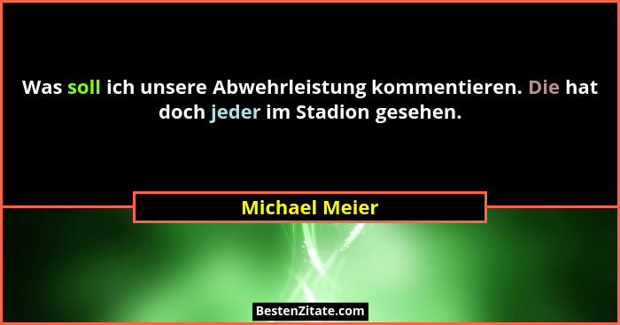 Was soll ich unsere Abwehrleistung kommentieren. Die hat doch jeder im Stadion gesehen.... - Michael Meier