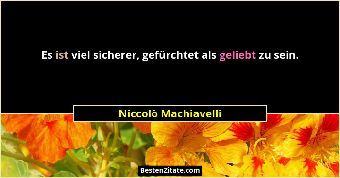 Es ist viel sicherer, gefürchtet als geliebt zu sein.... - Niccolò Machiavelli