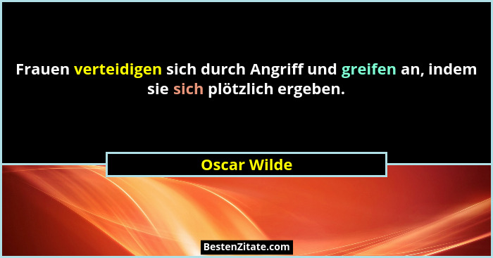 Frauen verteidigen sich durch Angriff und greifen an, indem sie sich plötzlich ergeben.... - Oscar Wilde