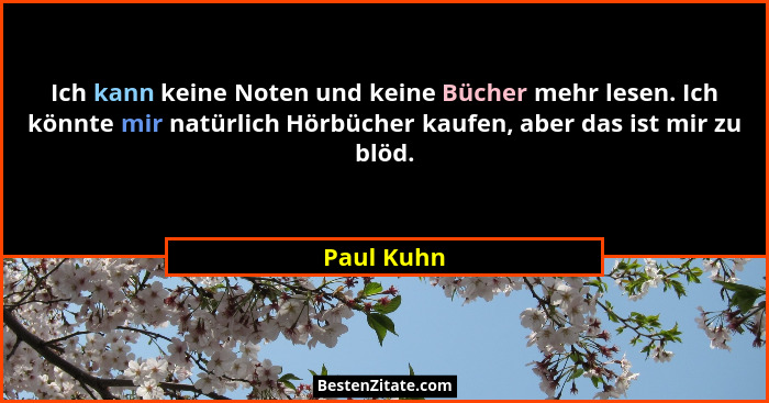 Ich kann keine Noten und keine Bücher mehr lesen. Ich könnte mir natürlich Hörbücher kaufen, aber das ist mir zu blöd.... - Paul Kuhn
