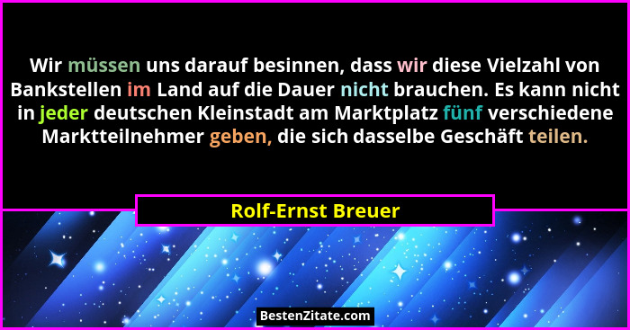 Wir müssen uns darauf besinnen, dass wir diese Vielzahl von Bankstellen im Land auf die Dauer nicht brauchen. Es kann nicht in jed... - Rolf-Ernst Breuer