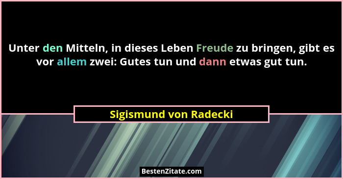 Unter den Mitteln, in dieses Leben Freude zu bringen, gibt es vor allem zwei: Gutes tun und dann etwas gut tun.... - Sigismund von Radecki